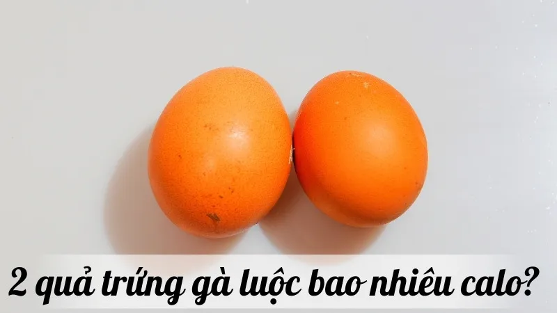 2 quả trứng gà luộc bao nhiêu calo? Lợi ích và hướng dẫn áp dụng