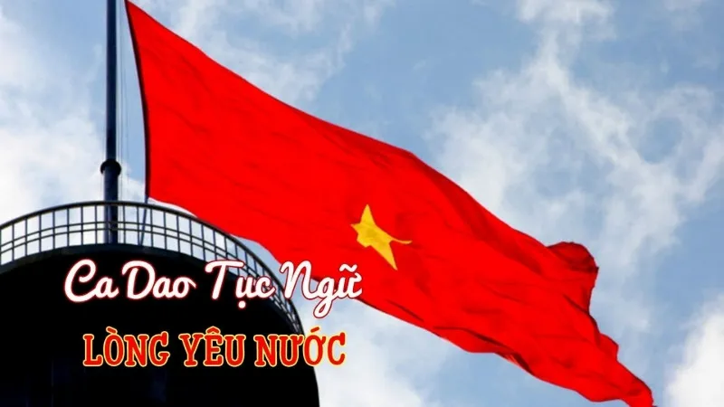 Tuyển tập 40 câu ca dao tục ngữ về lòng yêu nước hay và ý nghĩa