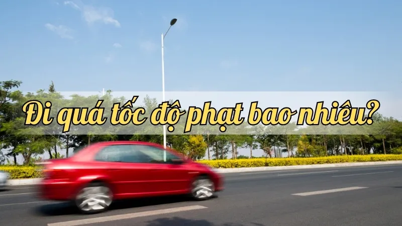 Đi quá tốc độ phạt bao nhiêu? Hướng dẫn chi tiết về các mức phạt