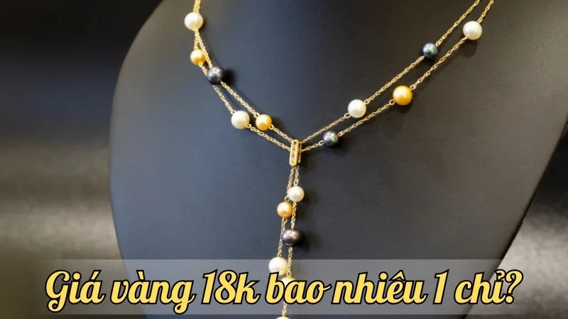 Giá vàng 18k bao nhiêu 1 chỉ? Cập nhật giá vàng mới nhất năm nay