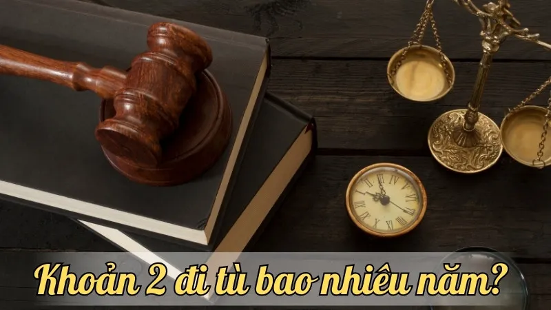 Khoản 2 đi tù bao nhiêu năm? Những điều cần biết về mức án