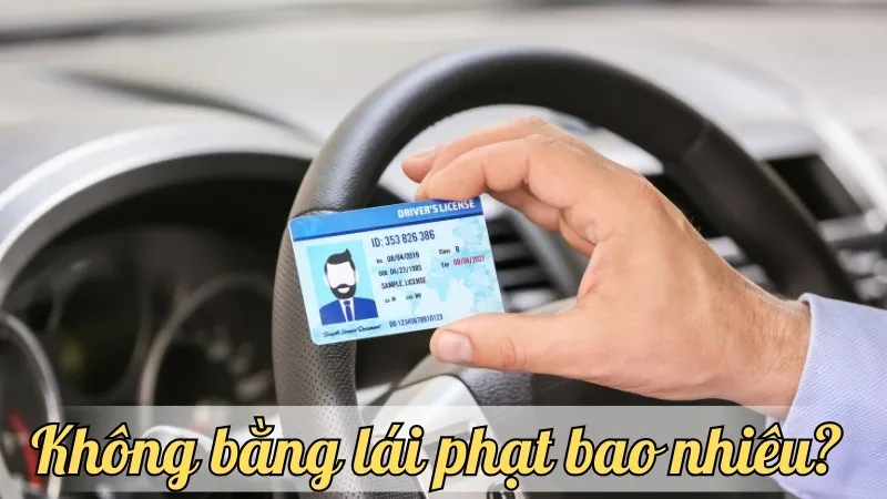 Không bằng lái phạt bao nhiêu? Hướng dẫn chi tiết quy định xử phạt