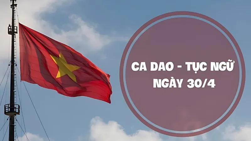 Khám phá ca dao tục ngữ về ngày 30/4 hay và ý nghĩa 