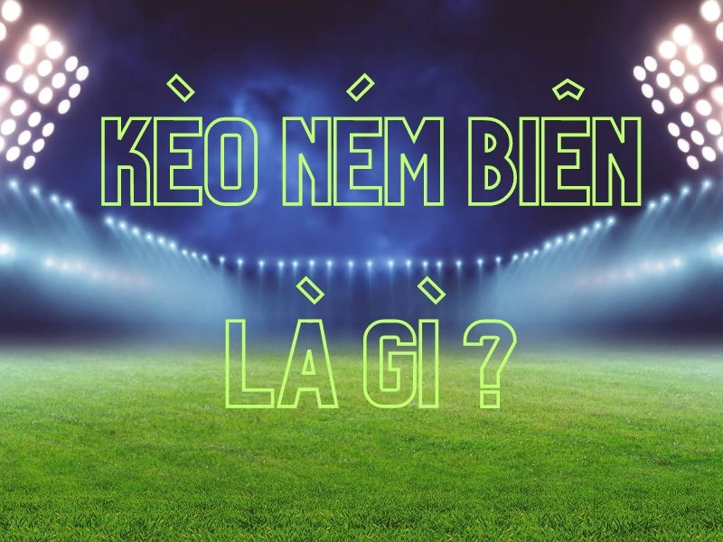 Nghĩa của kèo ném biên là gì?