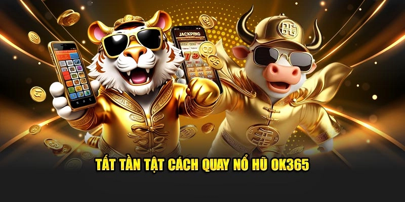 Tất tần tật cách quay nổ hũ OK365