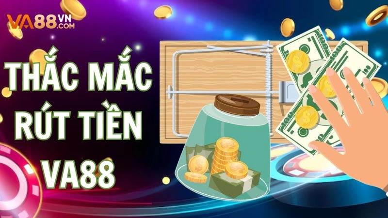 Thắc mắc thường gặp khi thực hiện giao dịch rút tiền VA88