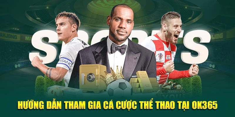 Hướng dẫn tân binh cách tham gia cá cược thể thao tại OK365