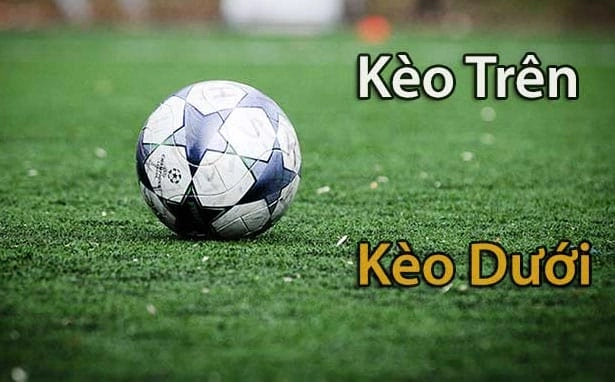 Kèo trên dưới là gì - Chọn kèo trên hay kèo dưới dễ thắng