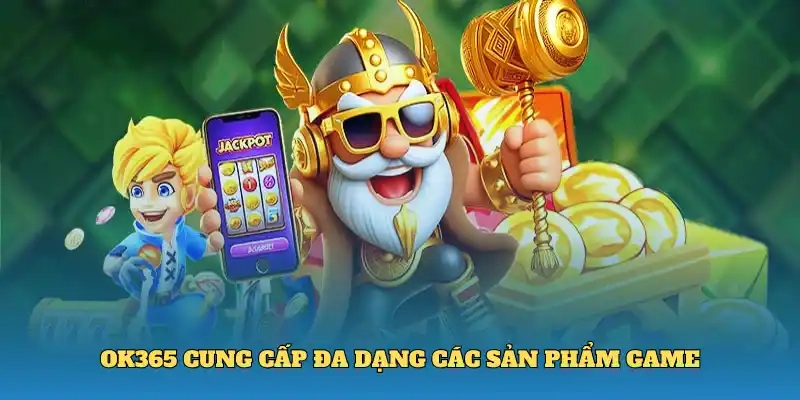OK365 cung cấp đa dạng các sản phẩm game