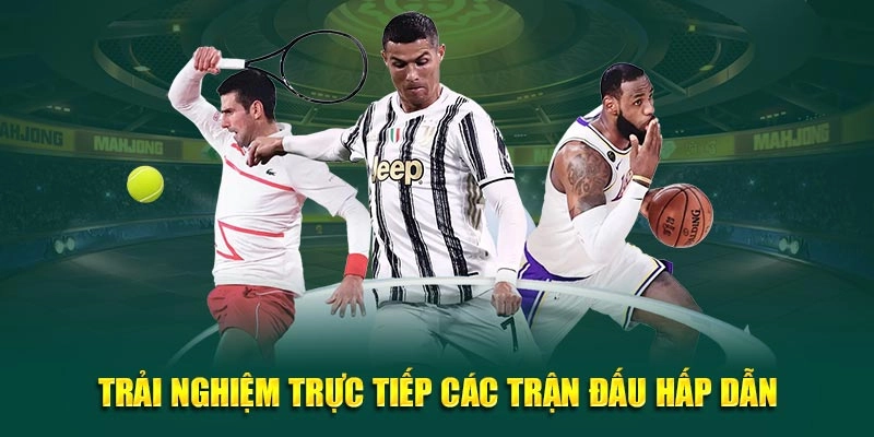 Trải nghiệm trực tiếp các trận đấu siêu hot
