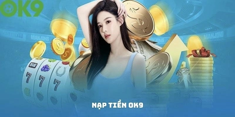Nạp tiền OK9 là gì và tại sao nên quan tâm?