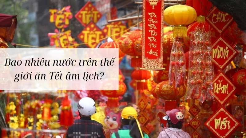 Có bao nhiêu nước ăn tết âm lịch trên thế giới hiện nay
