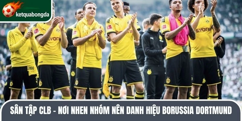 Sân tập CLB - Nơi nhen nhóm nên danh hiệu Borussia Dortmund