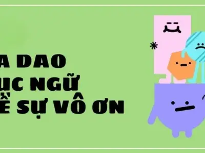 Những câu ca dao tục ngữ về sự vô ơn hay và sâu sắc nhất