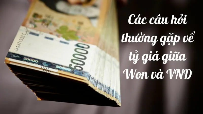 Các câu hỏi thường gặp về tỷ giá giữa Won và VND 1